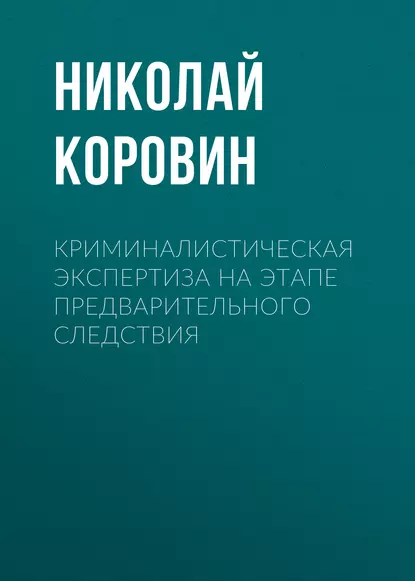 Обложка книги Криминалистическая экспертиза на этапе предварительного следствия, Николай Коровин