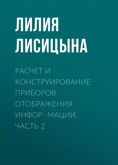 Обложка книги Расчет и конструирование приборов отображения инфор- мации. Часть 2, Л. И. Лисицына