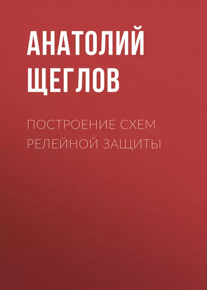 Обложка книги Построение схем релейной защиты, А. И. Щеглов