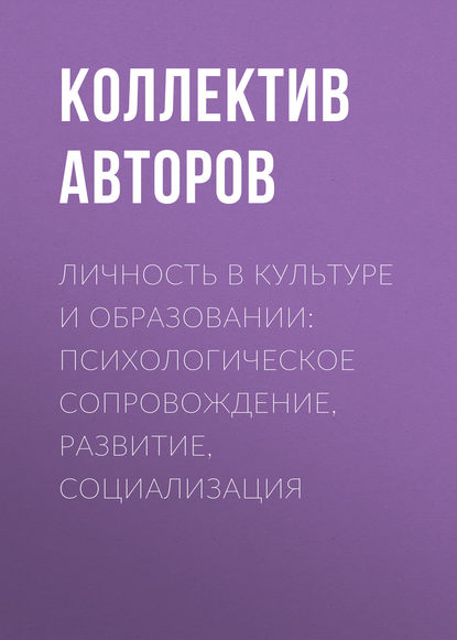 

Личность в культуре и образовании: психологическое сопровождение, развитие, социализация