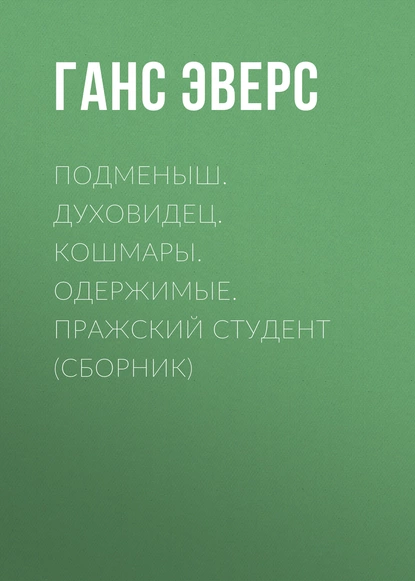 Обложка книги Подменыш. Духовидец. Кошмары. Одержимые. Пражский студент (сборник), Ганс Гейнц Эверс