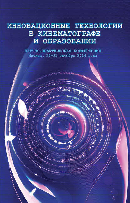 Коллектив авторов - Инновационные технологии в кинематографе и образовании. Научно-практическая конференция. Москва, 29-31 октября 2014 года