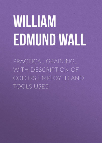 Practical Graining, with Description of Colors Employed and Tools Used - William Edmund Wall