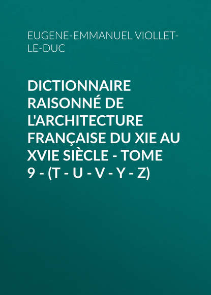 Dictionnaire raisonn? de l architecture fran?aise du XIe au XVIe si?cle - Tome 9 - (T - U - V - Y - Z)
