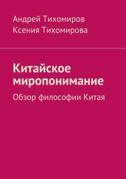 Обложка книги Китайское миропонимание. Обзор философии Китая, Андрей Тихомиров