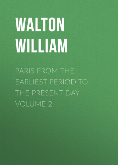 Paris from the Earliest Period to the Present Day. Volume 2 (Walton William). 