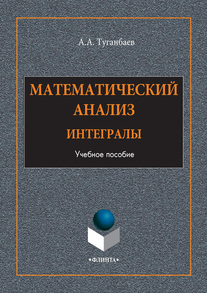 А. А. Туганбаев - Математический анализ. Интегралы. Учебное пособие