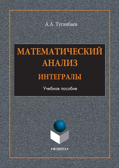 Обложка книги Математический анализ. Интегралы. Учебное пособие, А. А. Туганбаев