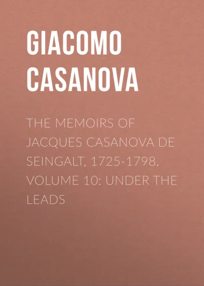 Обложка книги The Memoirs of Jacques Casanova de Seingalt, 1725-1798. Volume 10: under the Leads, Giacomo Casanova