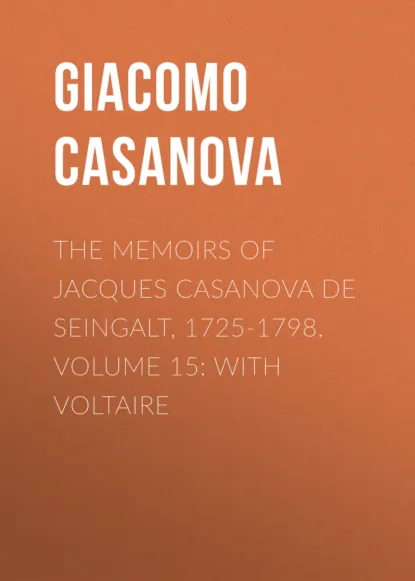 Обложка книги The Memoirs of Jacques Casanova de Seingalt, 1725-1798. Volume 15: With Voltaire, Giacomo Casanova