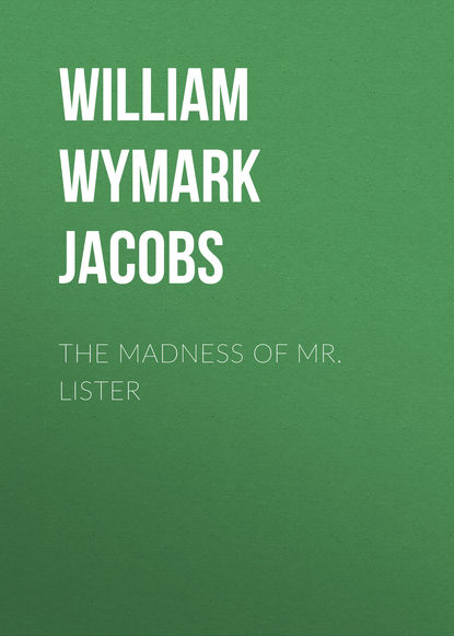 The Madness of Mr. Lister (William Wymark Jacobs). 