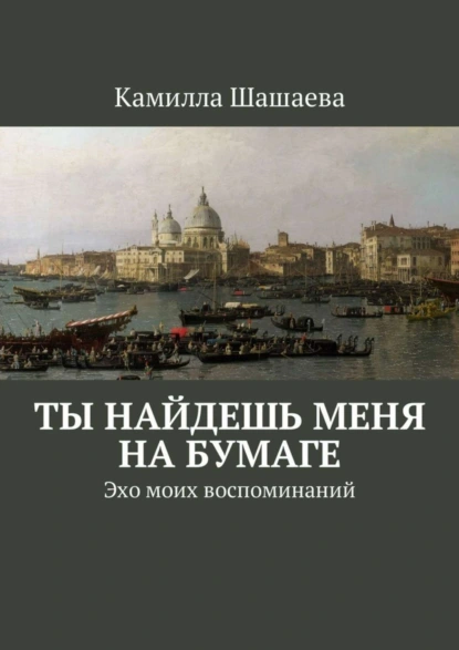 Обложка книги Ты найдешь меня на бумаге. Эхо моих воспоминаний, Камилла Шашаева