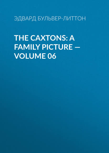 Эдвард Бульвер-Литтон — The Caxtons: A Family Picture — Volume 06