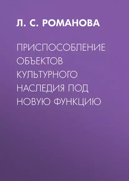 Обложка книги Приспособление объектов культурного наследия под новую функцию, Л. С. Романова