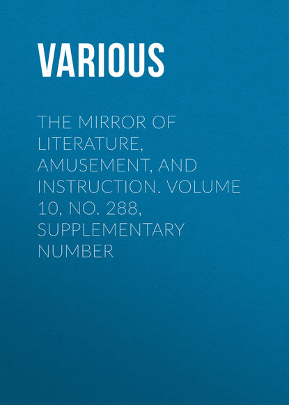 The Mirror of Literature, Amusement, and Instruction. Volume 10, No. 288, Supplementary Number - Various