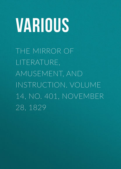 The Mirror of Literature, Amusement, and Instruction. Volume 14, No. 401, November 28, 1829 - Various