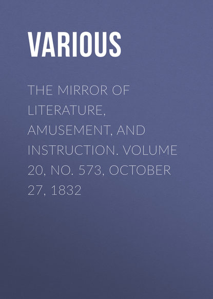 Various — The Mirror of Literature, Amusement, and Instruction. Volume 20, No. 573, October 27, 1832