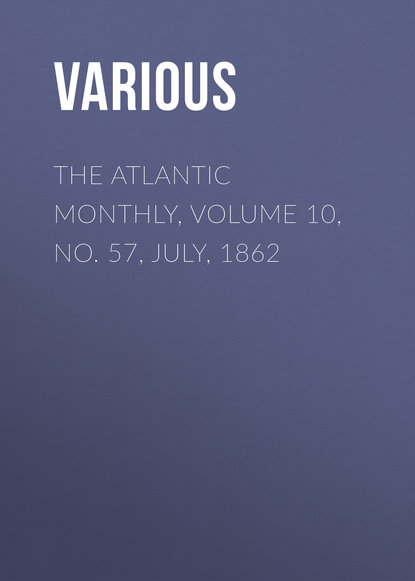 The Atlantic Monthly, Volume 10, No. 57, July, 1862 - Various