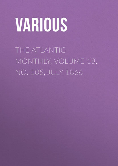 The Atlantic Monthly, Volume 18, No. 105, July 1866 - Various