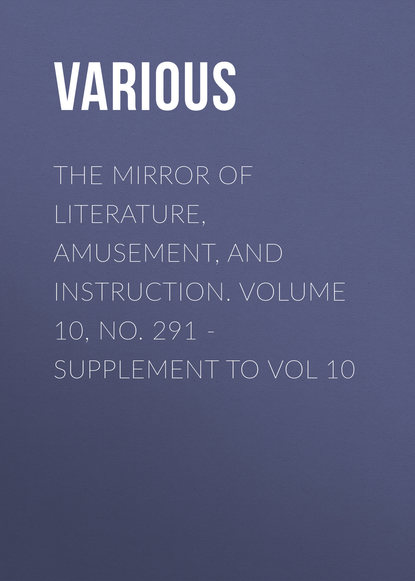 Various — The Mirror of Literature, Amusement, and Instruction. Volume 10, No. 291 - Supplement to Vol 10