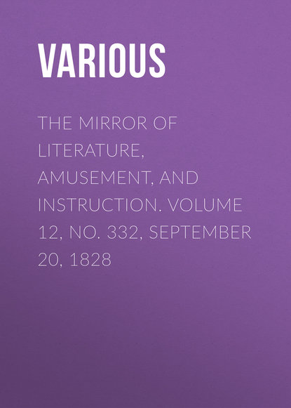 Various — The Mirror of Literature, Amusement, and Instruction. Volume 12, No. 332, September 20, 1828