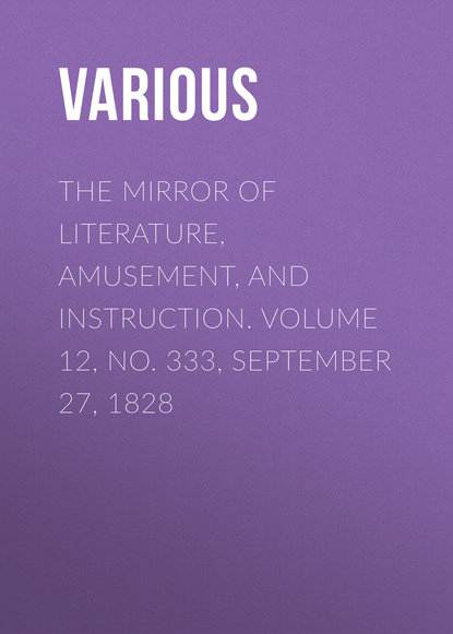 Various — The Mirror of Literature, Amusement, and Instruction. Volume 12, No. 333, September 27, 1828