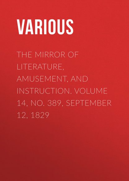 Various — The Mirror of Literature, Amusement, and Instruction. Volume 14, No. 389, September 12, 1829