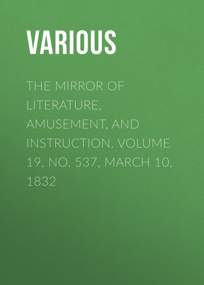 Various — The Mirror of Literature, Amusement, and Instruction. Volume 19, No. 537, March 10, 1832