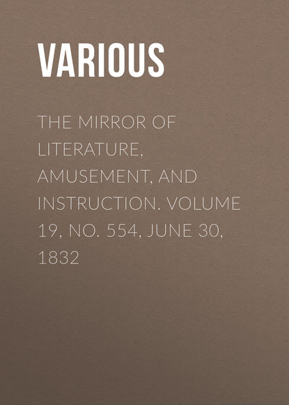 Various — The Mirror of Literature, Amusement, and Instruction. Volume 19, No. 554, June 30, 1832