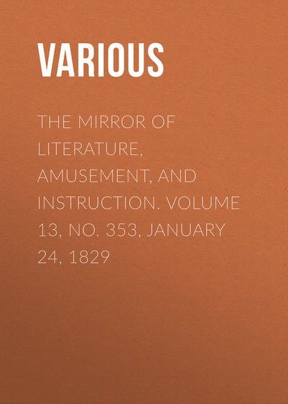 Various — The Mirror of Literature, Amusement, and Instruction. Volume 13, No. 353, January 24, 1829