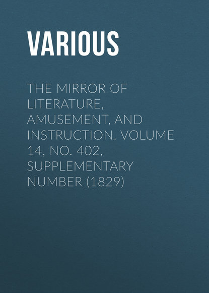 The Mirror of Literature, Amusement, and Instruction. Volume 14, No. 402, Supplementary Number (1829) - Various