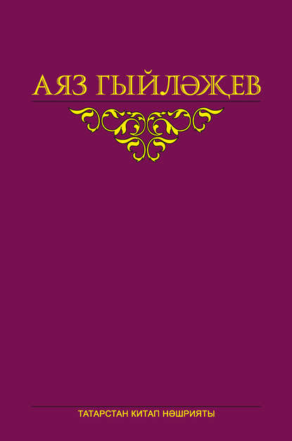 Аяз Гыйләҗев - Сайланма әсәрләр. 4 том. Повесть, хикәяләр, әдәби тәнкыйть мәкаләсе, көндәлекләр, хатлар