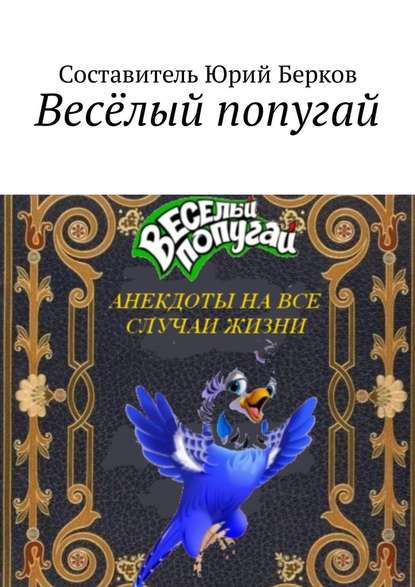 Юрий Берков - Весёлый попугай. Анекдоты на все случаи жизни