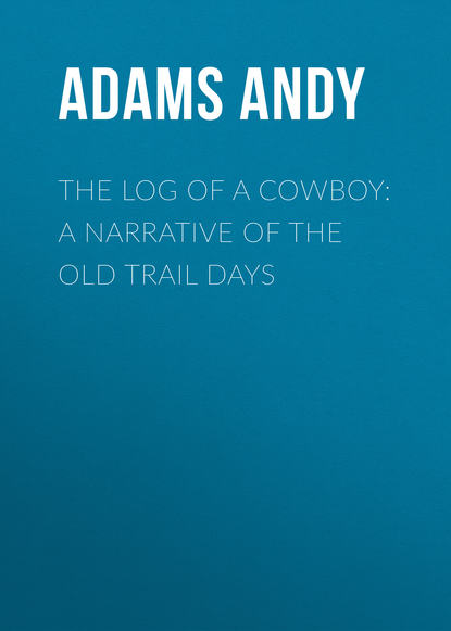 Adams Andy — The Log of a Cowboy: A Narrative of the Old Trail Days