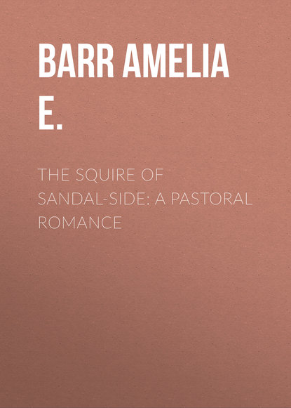 Barr Amelia E. — The Squire of Sandal-Side: A Pastoral Romance