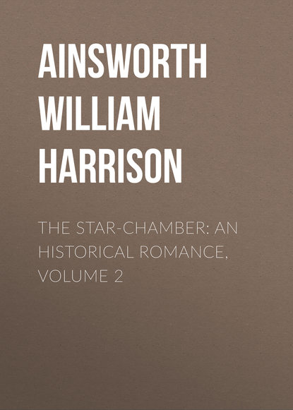 Ainsworth William Harrison — The Star-Chamber: An Historical Romance, Volume 2