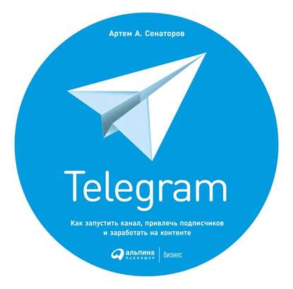 Артем Сенаторов Telegram. Как запустить канал, привлечь подписчиков и заработать на контенте