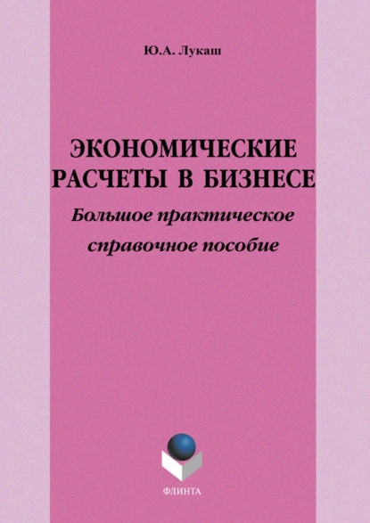 Обложка книги Экономические расчеты в бизнесе. Большое практическое справочное пособие, Ю. А. Лукаш