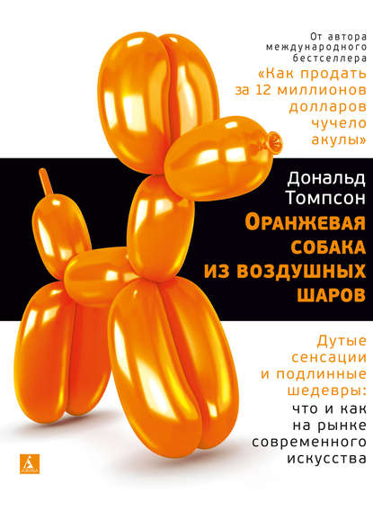 Дональд Томпсон - Оранжевая собака из воздушных шаров. Дутые сенсации и подлинные шедевры: что и как на рынке современного искусства