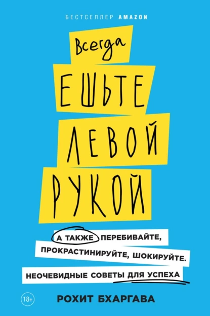 Обложка книги Всегда ешьте левой рукой. А также перебивайте, прокрастинируйте, шокируйте. Неочевидные советы для успеха, Рохит Бхаргава