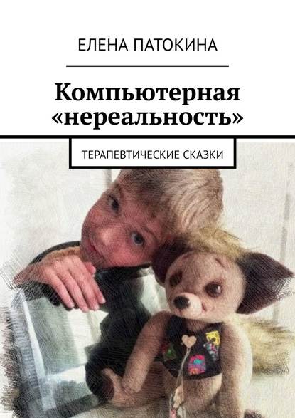 Елена Патокина - Компьютерная «нереальность». Терапевтические сказки