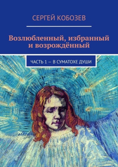 Сергей Кобозев - Возлюбленный, избранный и возрождённый. Часть 1 – В суматохе души