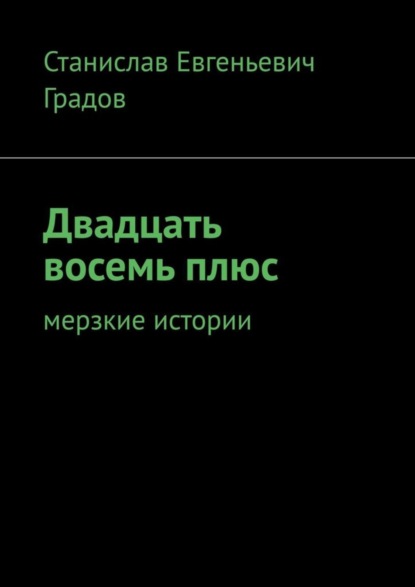 Двадцать восемь плюс. Мерзкие истории Станислав Евгеньевич Градов