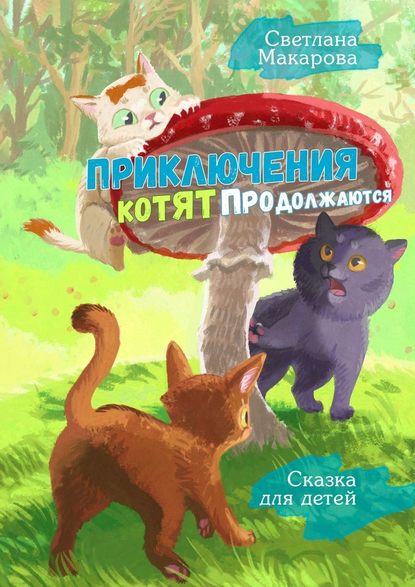 Светлана Макарова - Приключения котят продолжаются. Сказка для детей