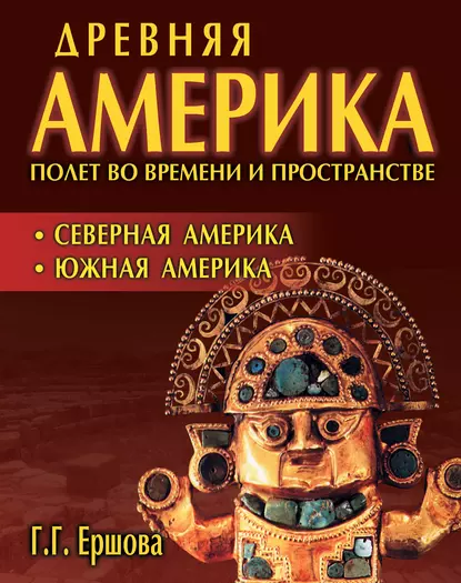 Обложка книги Древняя Америка: полет во времени и пространстве. Северная Америка. Южная Америка, Г. Г. Ершова