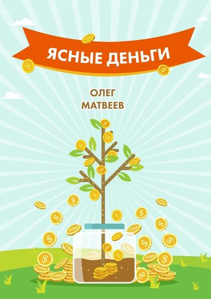 Олег Владимирович Матвеев - Ясные деньги. Как научиться зарабатывать столько, сколько хочется