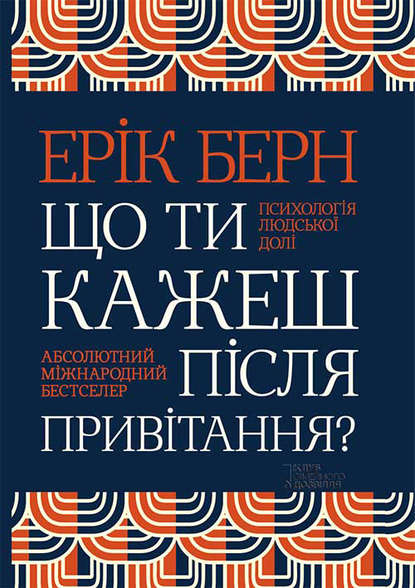 Ерік Берн - Що ти кажеш після привітання? Психологія людської долі