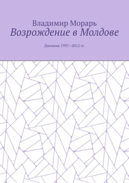 Возрождение в Молдове. Дневник 1997—2012 гг.