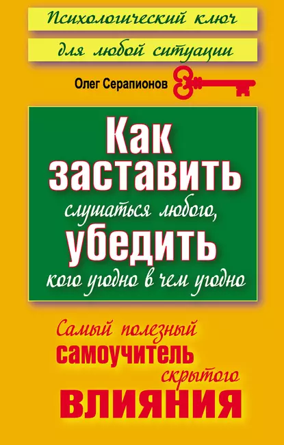 Обложка книги Как заставить слушаться любого, убедить кого угодно в чем угодно. Самый полезный самоучитель скрытого влияния, Олег Серапионов