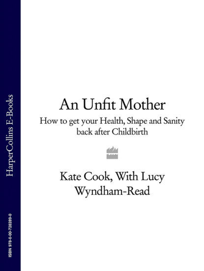 Kate  Cook - An Unfit Mother: How to get your Health, Shape and Sanity back after Childbirth